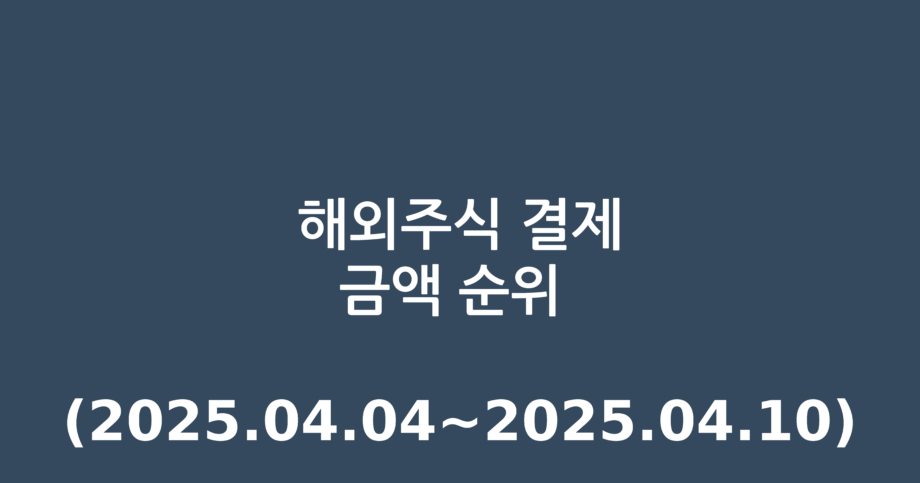 해외주식 결제금액 순위 (2025.04.04~2025.04.10)