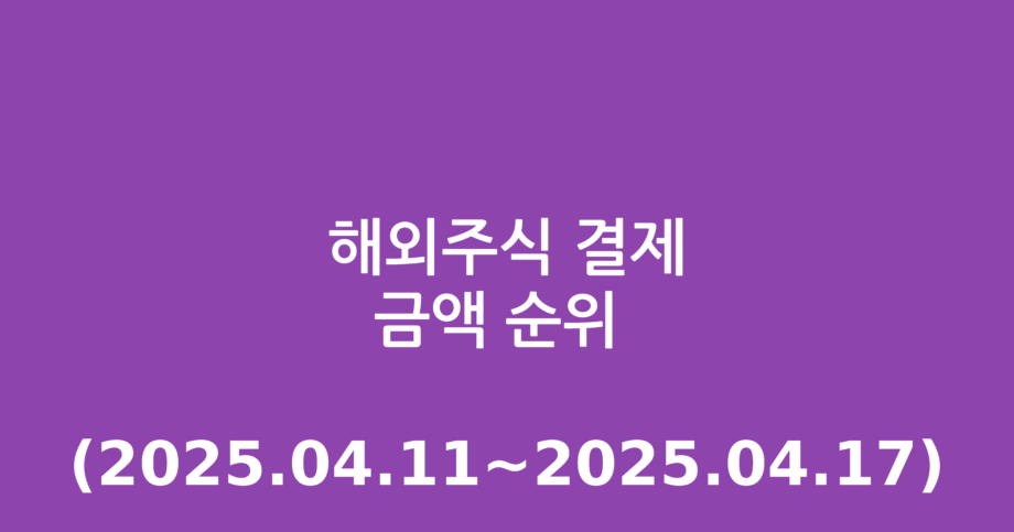 해외주식 결제금액 순위 (2025.04.11~2025.04.17)